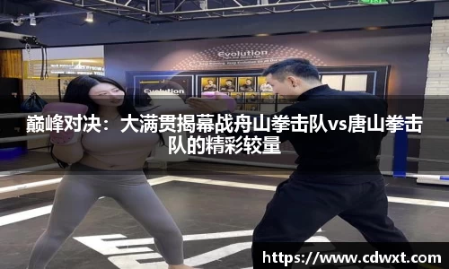 巅峰对决：大满贯揭幕战舟山拳击队vs唐山拳击队的精彩较量