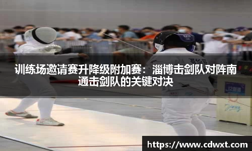 训练场邀请赛升降级附加赛：淄博击剑队对阵南通击剑队的关键对决