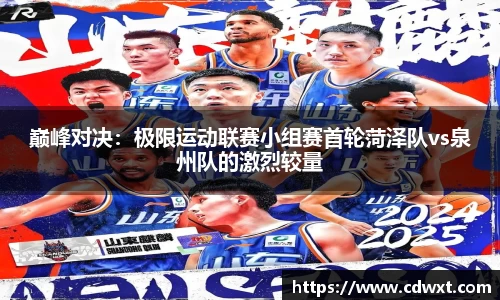 巅峰对决：极限运动联赛小组赛首轮菏泽队vs泉州队的激烈较量