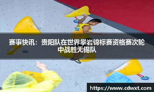 赛事快讯：贵阳队在世界攀岩锦标赛资格赛次轮中战胜无锡队