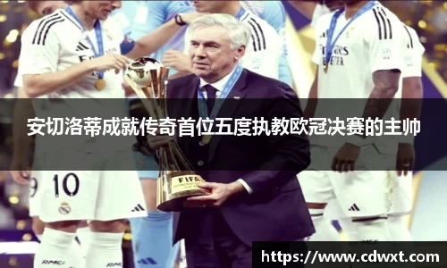 安切洛蒂成就传奇首位五度执教欧冠决赛的主帅
