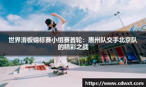 世界滑板锦标赛小组赛首轮：惠州队交手北京队的精彩之战