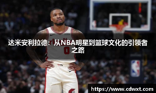 达米安利拉德：从NBA明星到篮球文化的引领者之路
