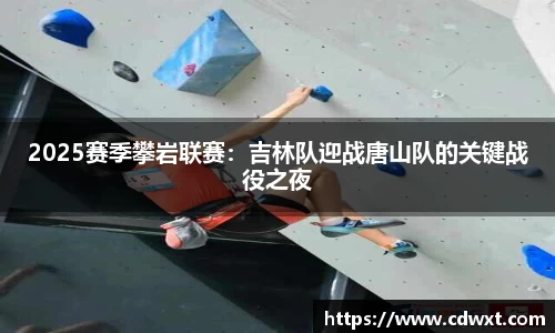 2025赛季攀岩联赛：吉林队迎战唐山队的关键战役之夜