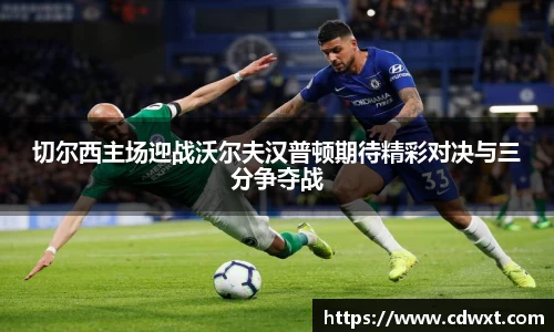 切尔西主场迎战沃尔夫汉普顿期待精彩对决与三分争夺战