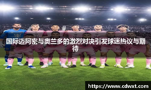 国际迈阿密与奥兰多的激烈对决引发球迷热议与期待