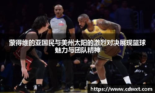 蒙得维的亚国民与美州太阳的激烈对决展现篮球魅力与团队精神