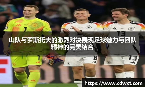 山队与罗斯托夫的激烈对决展现足球魅力与团队精神的完美结合