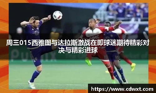 周三015西雅图与达拉斯激战在即球迷期待精彩对决与精彩进球
